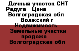 Дачный участок СНТ Радуга › Цена ­ 100 000 - Волгоградская обл., Волжский г. Недвижимость » Земельные участки продажа   . Волгоградская обл.